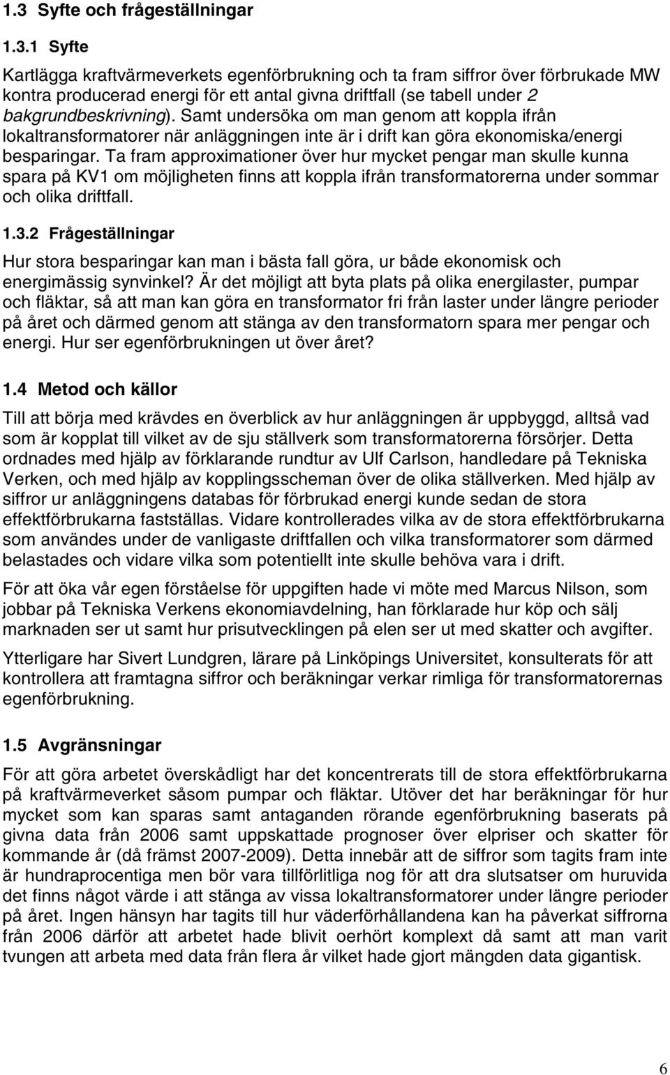 Ta fram approximationer över hur mycket pengar man skulle kunna spara på KV1 om möjligheten finns att koppla ifrån transformatorerna under sommar och olika driftfall. 1.3.