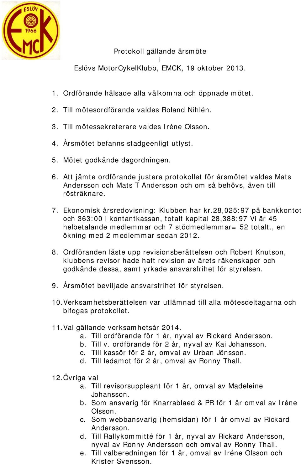 Att jämte ordförande justera protokollet för årsmötet valdes Mats Andersson och Mats T Andersson och om så behövs, även till rösträknare. 7. Ekonomisk årsredovisning: Klubben har kr.