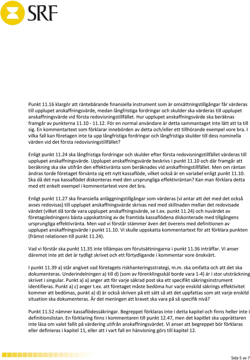 anskaffningsvärde vid första redovisningstillfället. Hur upplupet anskaffningsvärde ska beräknas framgår av punkterna 11.10-11.12.