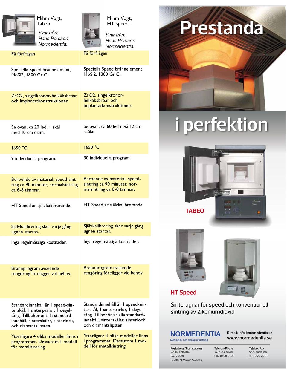 Se ovan, ca 20 led, 1 skål med 10 cm diam. Se ovan, ca 60 led i två 12 cm skålar. i perfektion 1650 C 9 individuella program. 1650 C 30 individuella program.