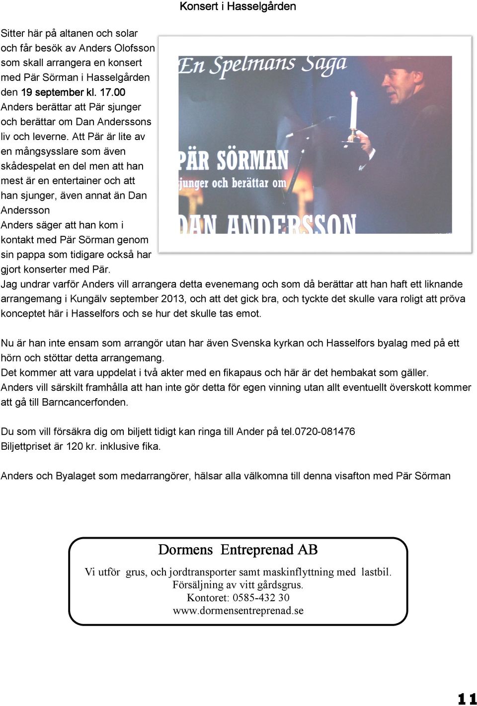 Att Pär är lite av en mångsysslare som även skådespelat en del men att han mest är en entertainer och att han sjunger, även annat än Dan Andersson Anders säger att han kom i Bild: C Söderberg kontakt
