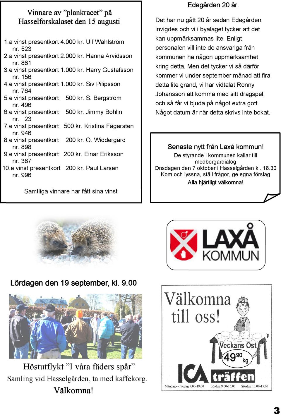 e vinst presentkort 500 kr. S. Bergström nr. 496 6.e vinst presentkort 500 kr. Jimmy Bohlin nr. 23 7.e vinst presentkort 500 kr. Kristina Fägersten nr. 946 8.e vinst presentkort 200 kr. Ö.