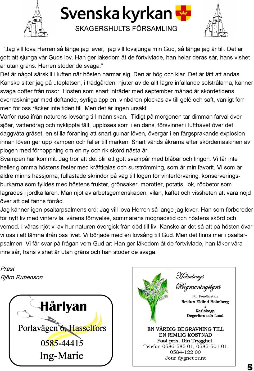 Det är lätt att andas. Kanske sitter jag på uteplatsen, i trädgården, njuter av de allt lägre infallande solstrålarna, känner svaga dofter från rosor.