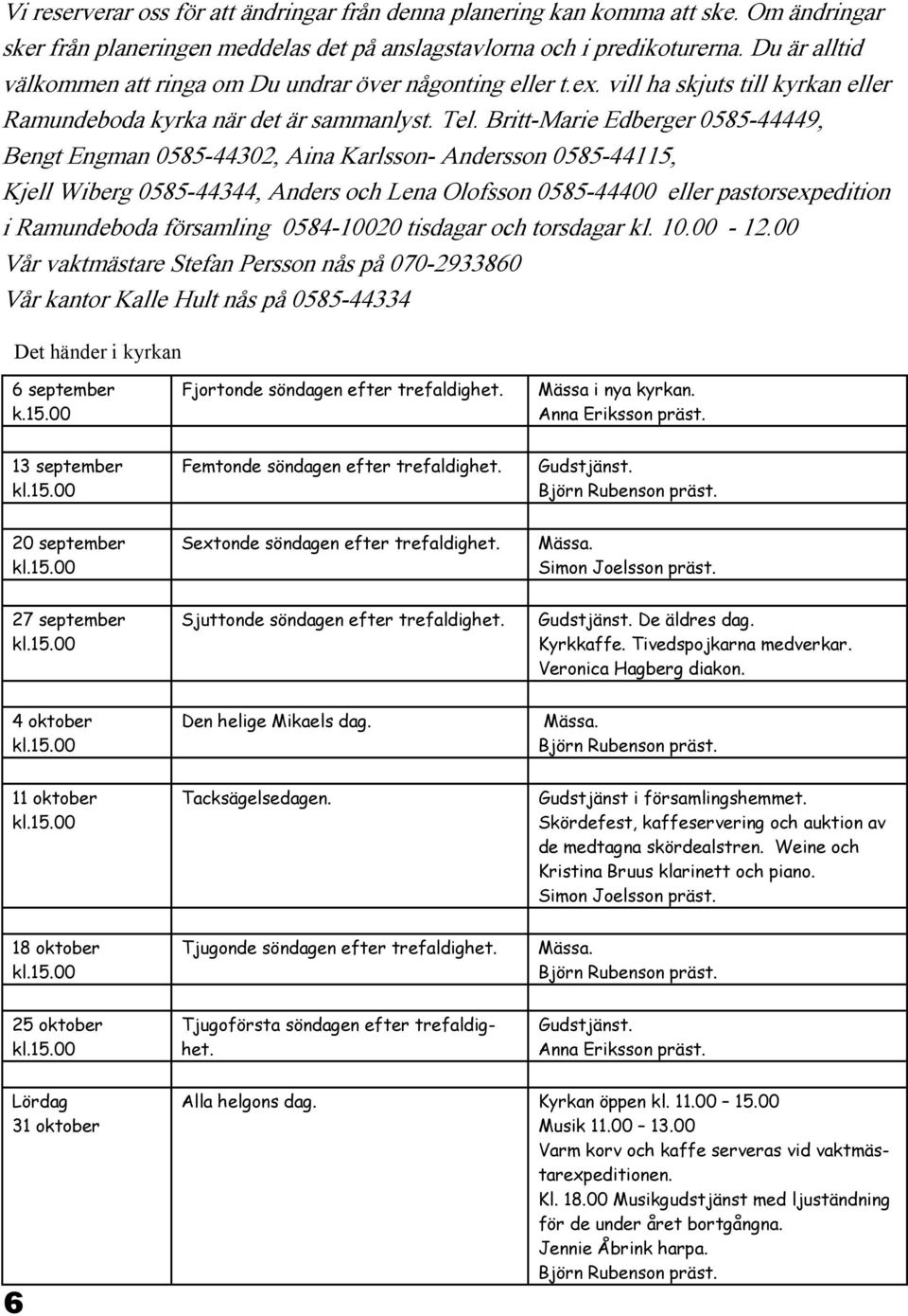 Britt-Marie Edberger 0585-44449, Bengt Engman 0585-44302, Aina Karlsson- Andersson 0585-44115, Kjell Wiberg 0585-44344, Anders och Lena Olofsson 0585-44400 eller pastorsexpedition i Ramundeboda