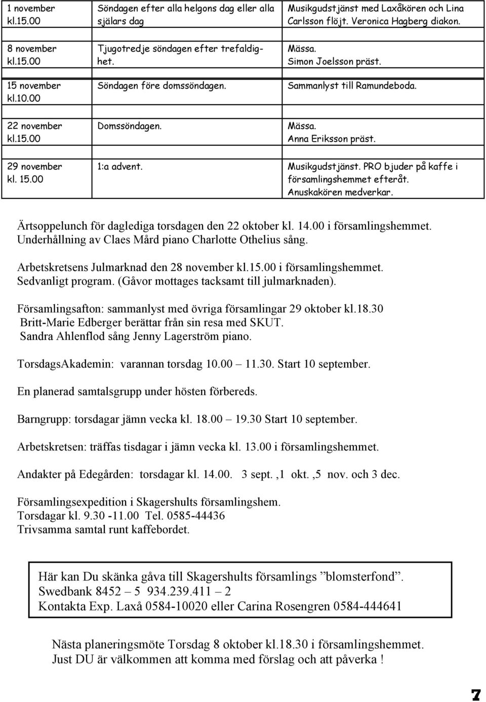 15.00 1:a advent. Musikgudstjänst. PRO bjuder på kaffe i församlingshemmet efteråt. Anuskakören medverkar. Ärtsoppelunch för daglediga torsdagen den 22 oktober kl. 14.00 i församlingshemmet.