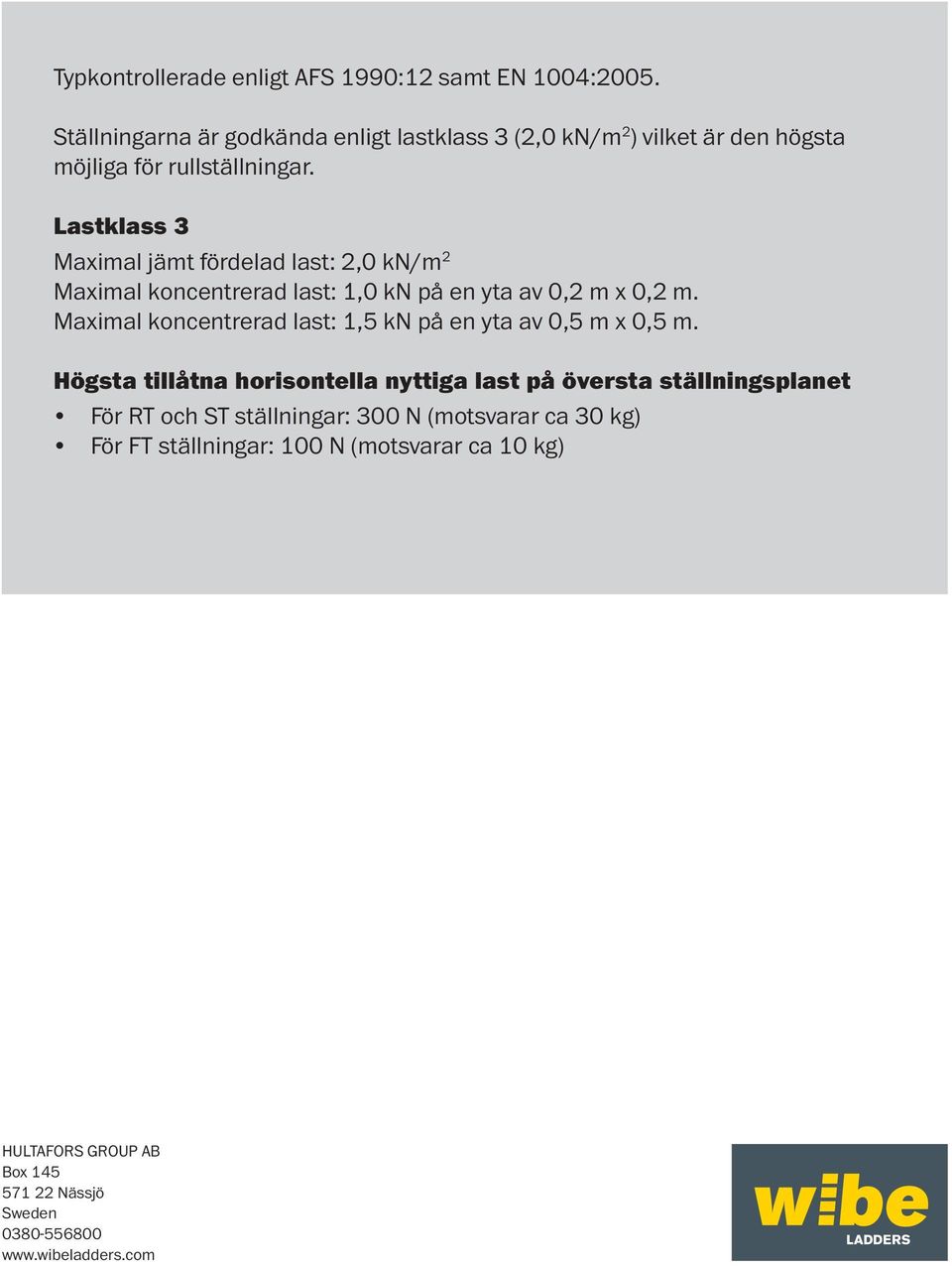 Lastklass 3 Maximal jämt fördelad last: 2,0 kn/m 2 Maximal koncentrerad last: 1,0 kn på en yta av 0,2 m x 0,2 m.