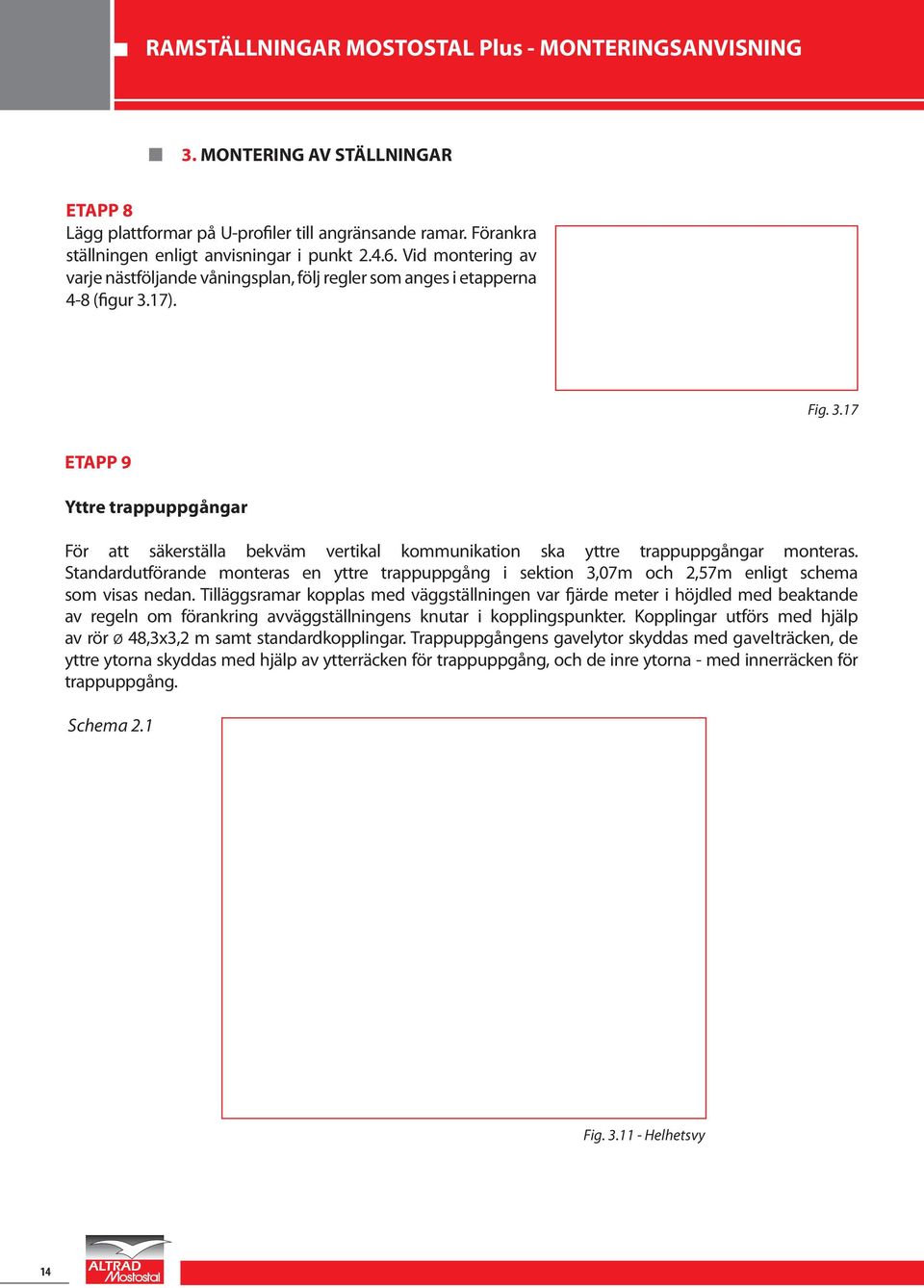 17). Fig. 3.17 ETAPP 9 Yttre trappuppgångar För att säkerställa bekväm vertikal kommunikation ska yttre trappuppgångar monteras.