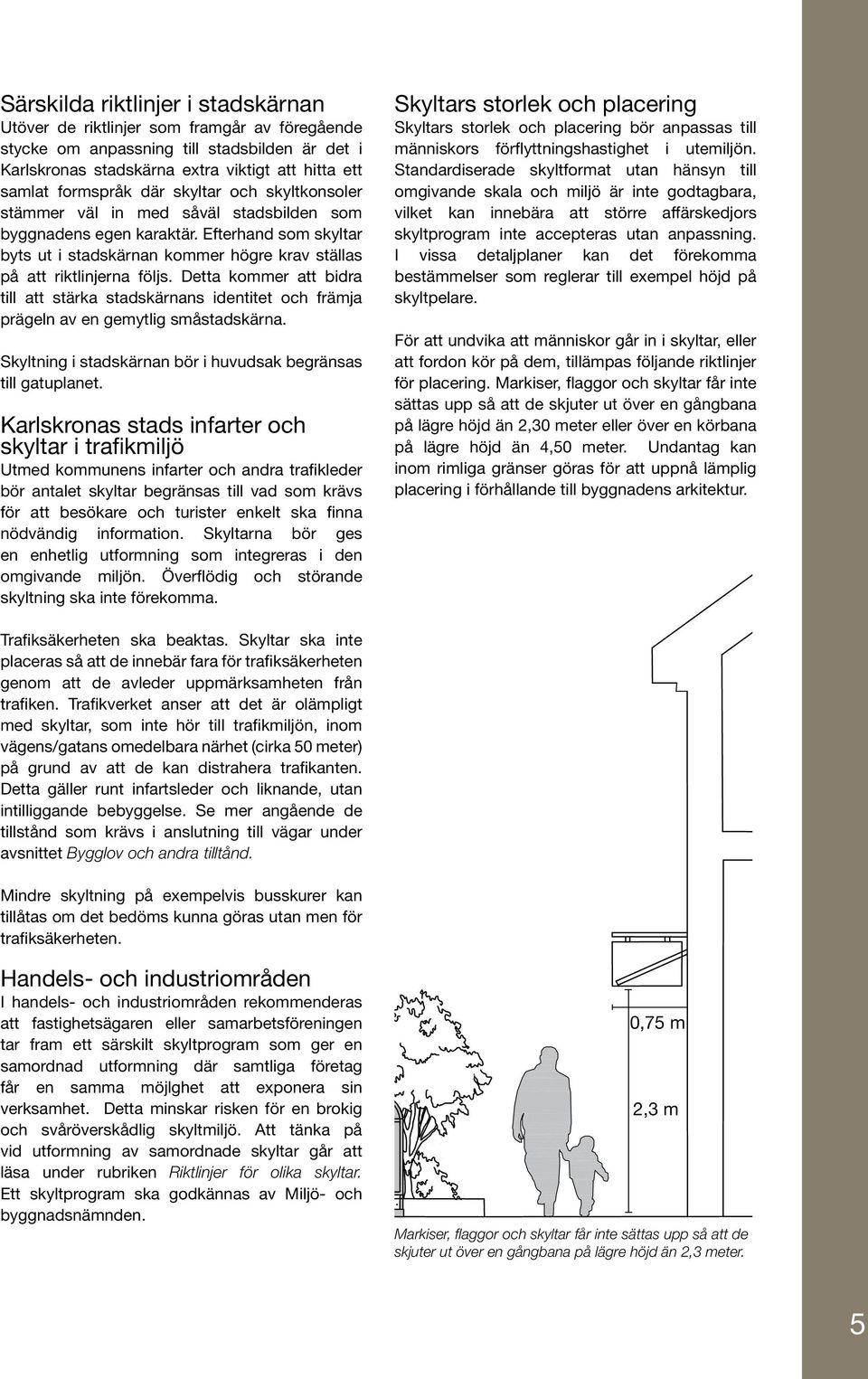 Detta kommer att bidra till att stärka stadskärnans identitet och främja prägeln av en gemytlig småstadskärna. Skyltning i stadskärnan bör i huvudsak begränsas till gatuplanet.