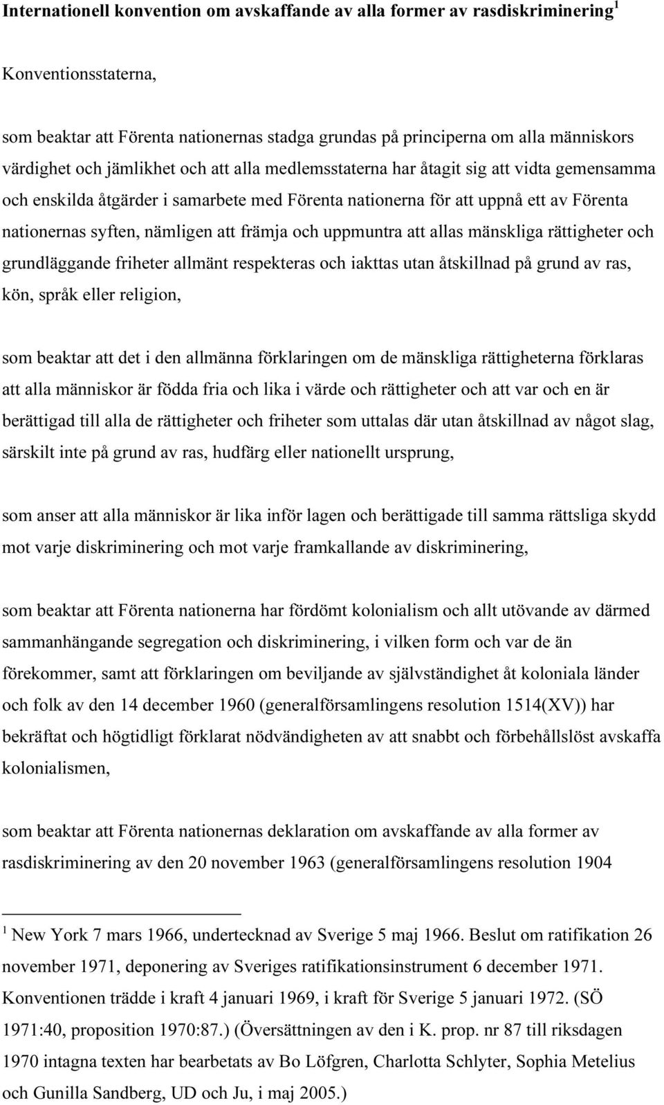 främja och uppmuntra att allas mänskliga rättigheter och grundläggande friheter allmänt respekteras och iakttas utan åtskillnad på grund av ras, kön, språk eller religion, som beaktar att det i den