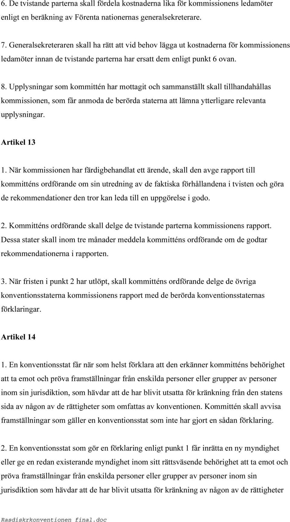 Upplysningar som kommittén har mottagit och sammanställt skall tillhandahållas kommissionen, som får anmoda de berörda staterna att lämna ytterligare relevanta upplysningar. Artikel 13 1.