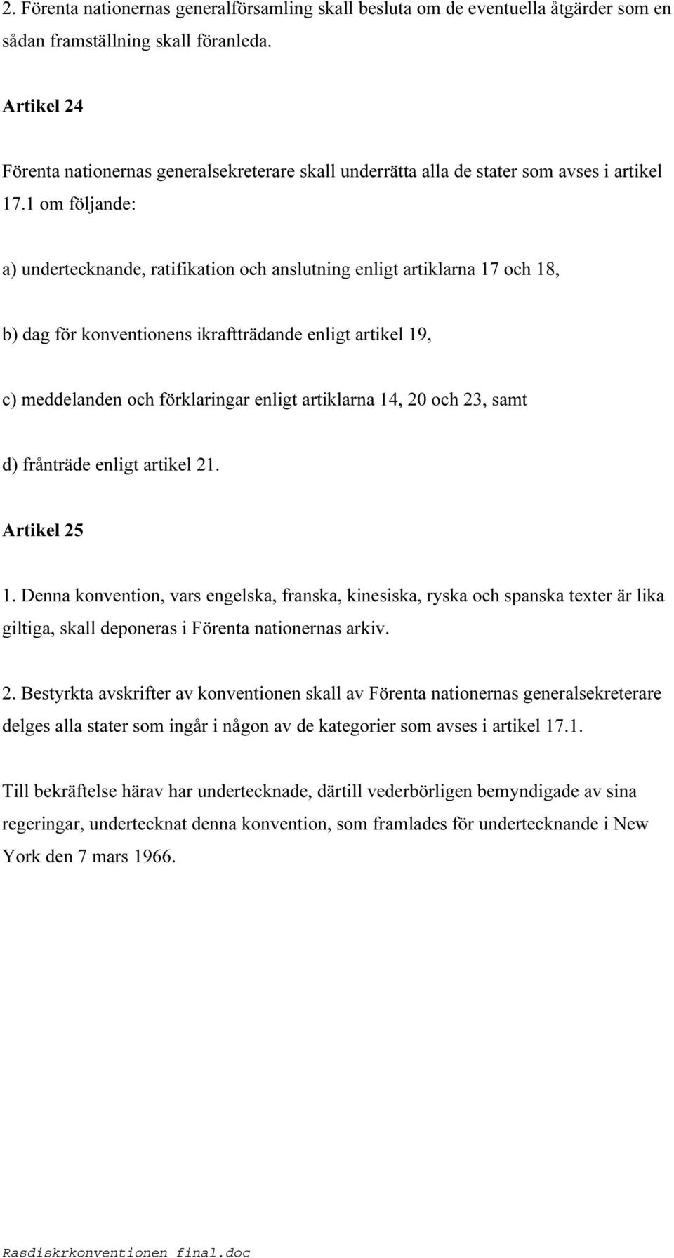 1 om följande: a) undertecknande, ratifikation och anslutning enligt artiklarna 17 och 18, b) dag för konventionens ikraftträdande enligt artikel 19, c) meddelanden och förklaringar enligt artiklarna