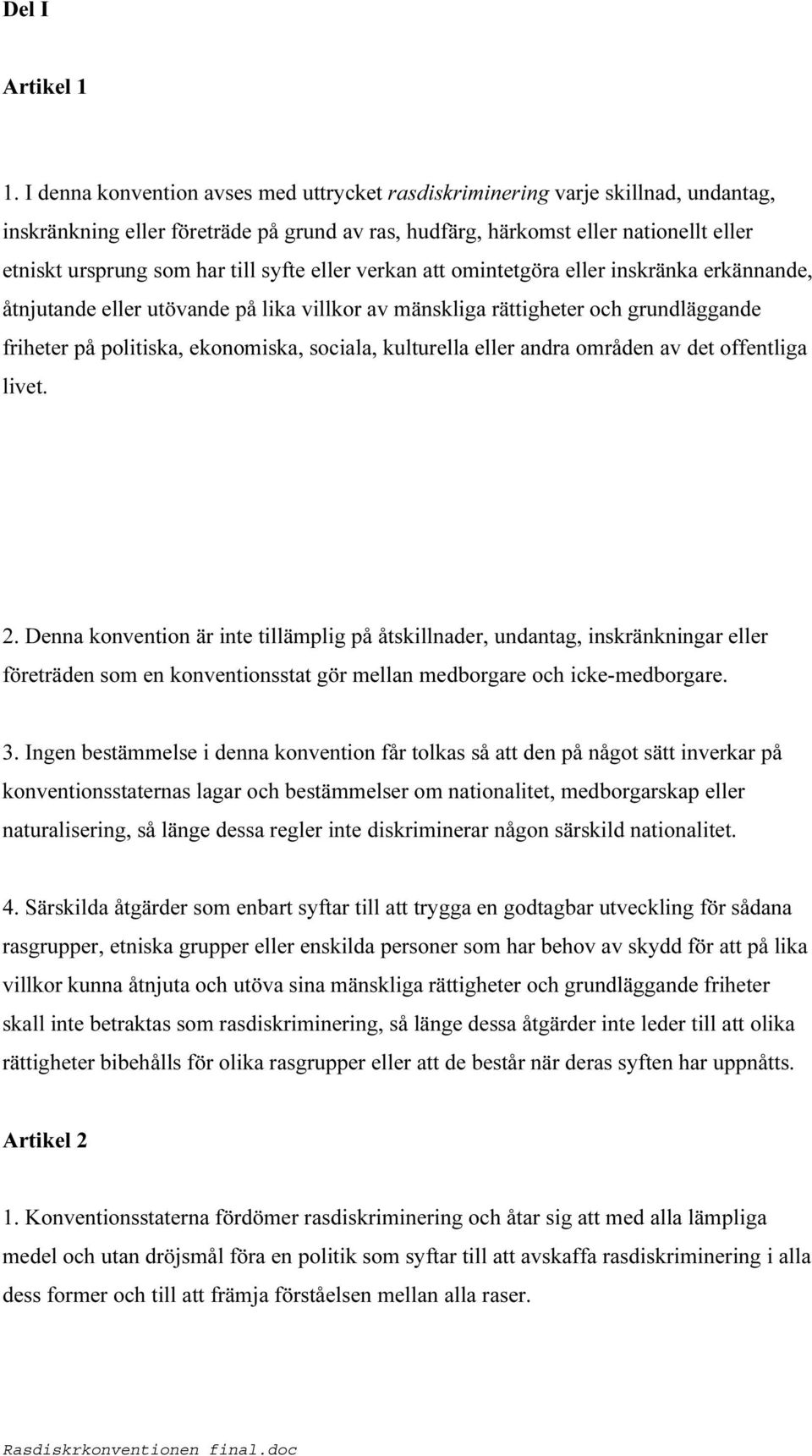 syfte eller verkan att omintetgöra eller inskränka erkännande, åtnjutande eller utövande på lika villkor av mänskliga rättigheter och grundläggande friheter på politiska, ekonomiska, sociala,