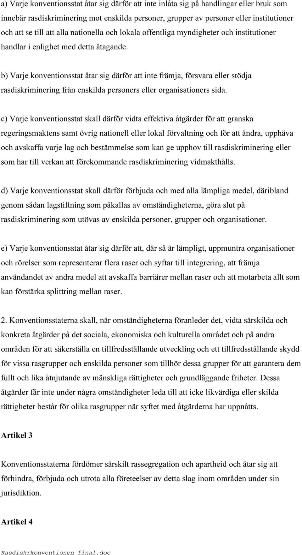 b) Varje konventionsstat åtar sig därför att inte främja, försvara eller stödja rasdiskriminering från enskilda personers eller organisationers sida.