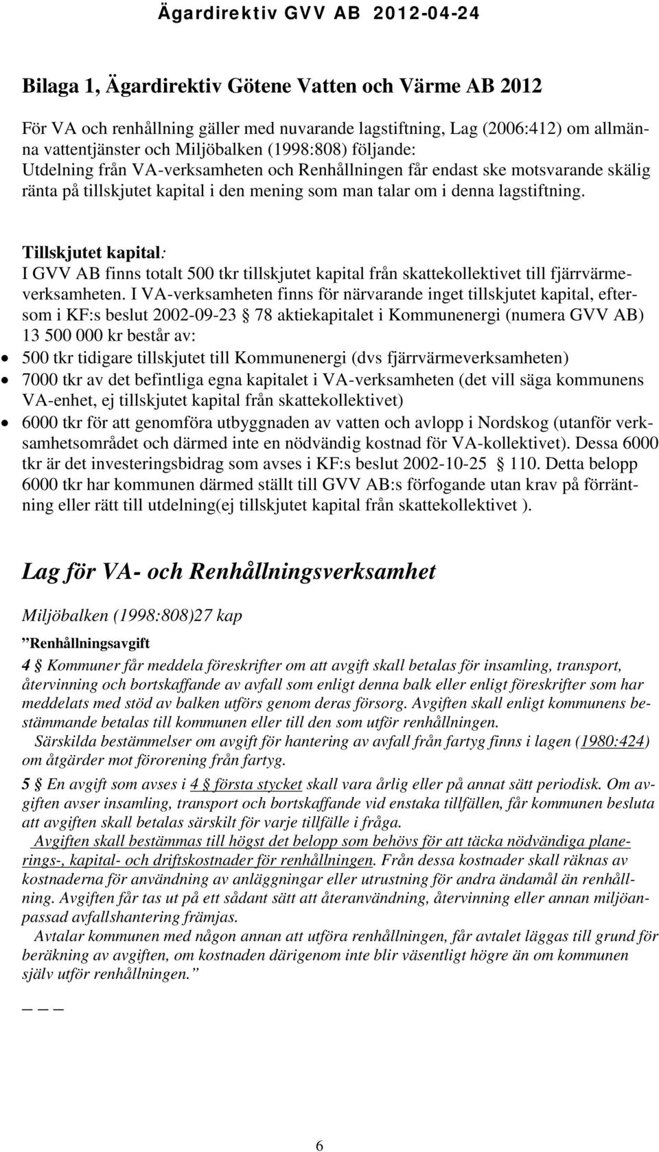 Tillskjutet kapital: I GVV AB finns totalt 500 tkr tillskjutet kapital från skattekollektivet till fjärrvärmeverksamheten.