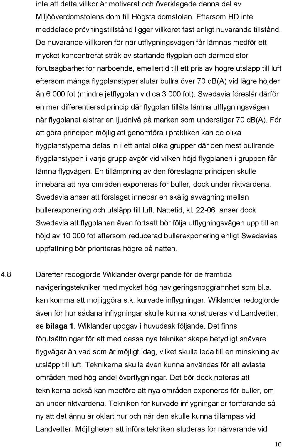 De nuvarande villkoren för när utflygningsvägen får lämnas medför ett mycket koncentrerat stråk av startande flygplan och därmed stor förutsägbarhet för närboende, emellertid till ett pris av högre