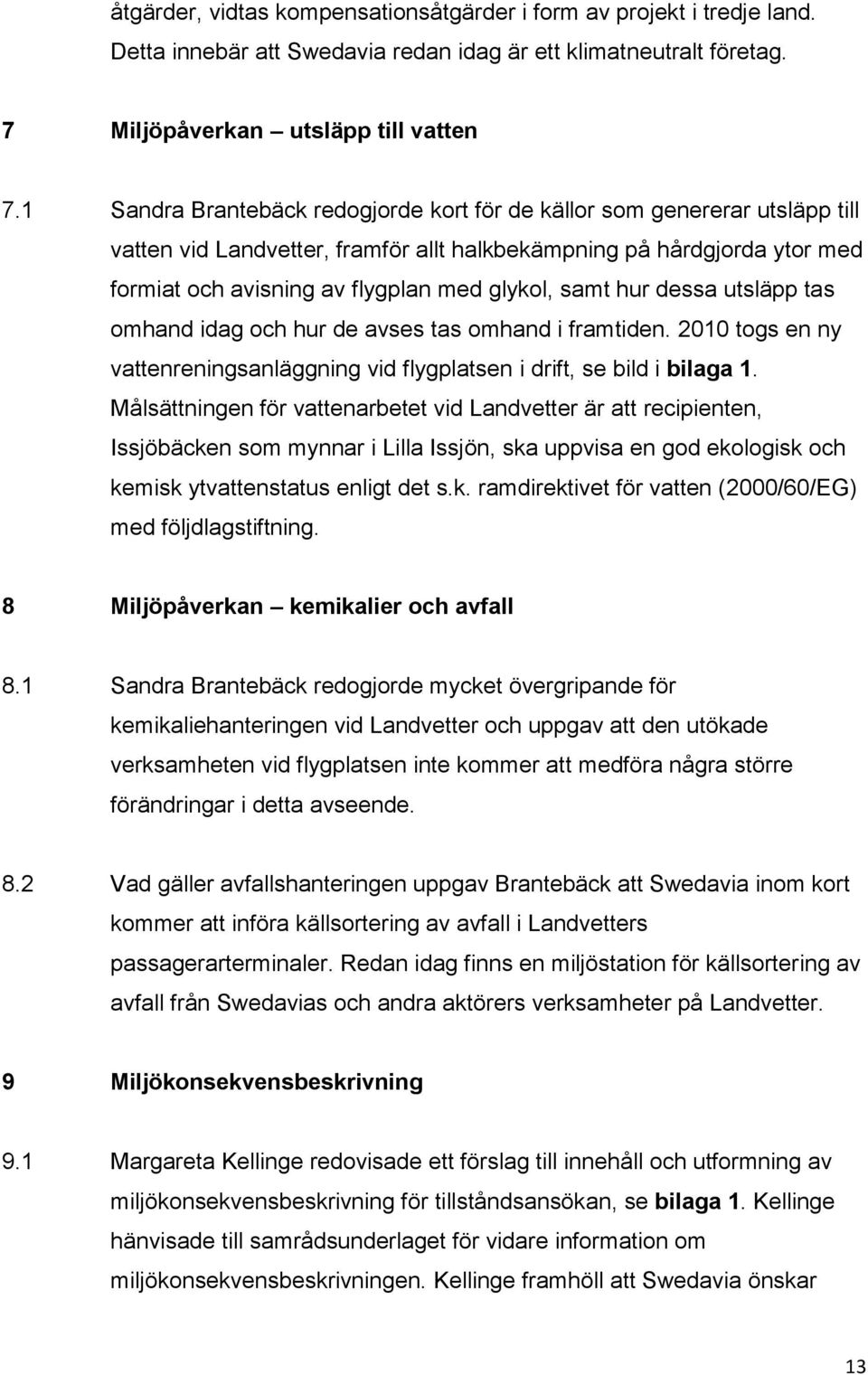 samt hur dessa utsläpp tas omhand idag och hur de avses tas omhand i framtiden. 2010 togs en ny vattenreningsanläggning vid flygplatsen i drift, se bild i bilaga 1.