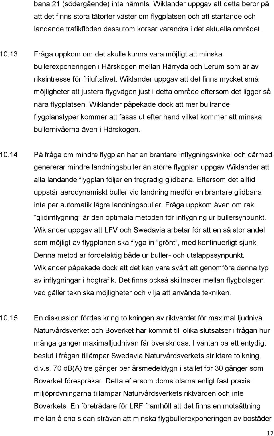 13 Fråga uppkom om det skulle kunna vara möjligt att minska bullerexponeringen i Härskogen mellan Härryda och Lerum som är av riksintresse för friluftslivet.