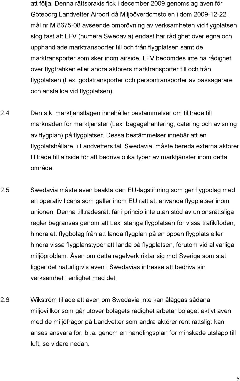 slog fast att LFV (numera Swedavia) endast har rådighet över egna och upphandlade marktransporter till och från flygplatsen samt de marktransporter som sker inom airside.