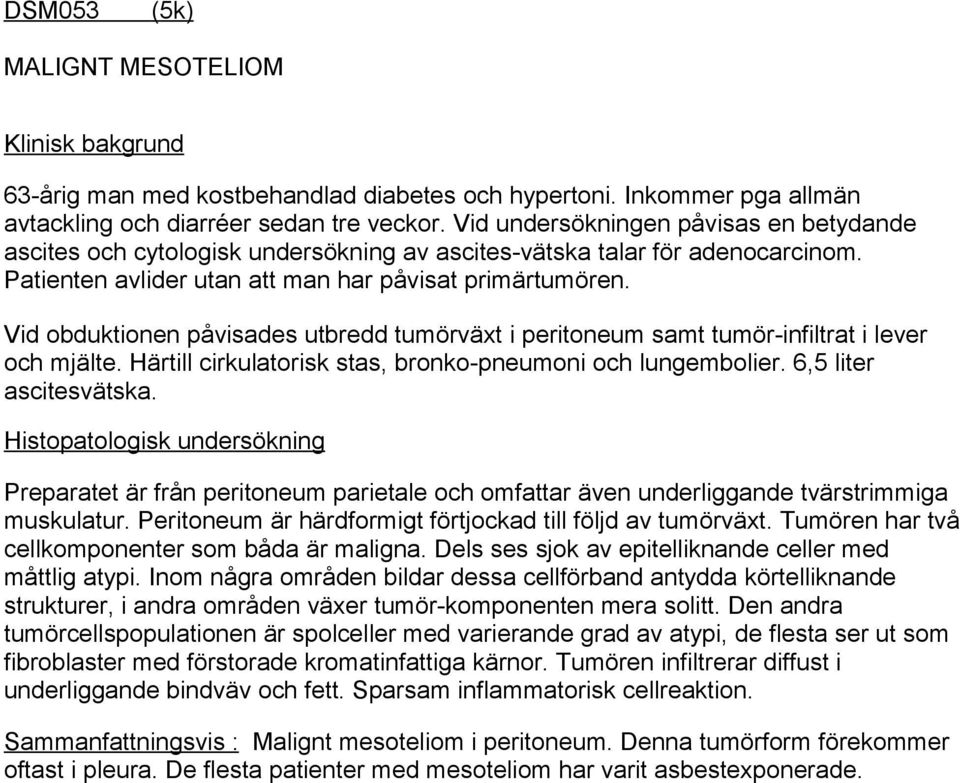 Vid obduktionen påvisades utbredd tumörväxt i peritoneum samt tumör-infiltrat i lever och mjälte. Härtill cirkulatorisk stas, bronko-pneumoni och lungembolier. 6,5 liter ascitesvätska.