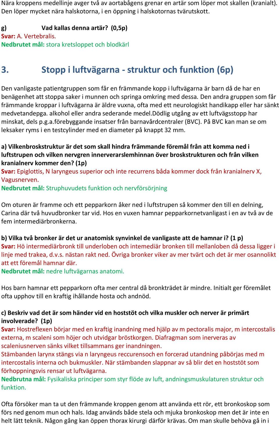 Stopp i luftvägarna - struktur och funktion (6p) Den vanligaste patientgruppen som får en främmande kopp i luftvägarna är barn då de har en benägenhet att stoppa saker i munnen och springa omkring