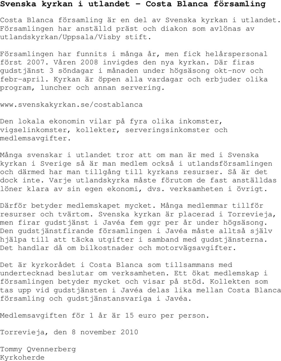 Våren 2008 invigdes den nya kyrkan. Där firas gudstjänst 3 söndagar i månaden under högsäsong okt-nov och febr-april.
