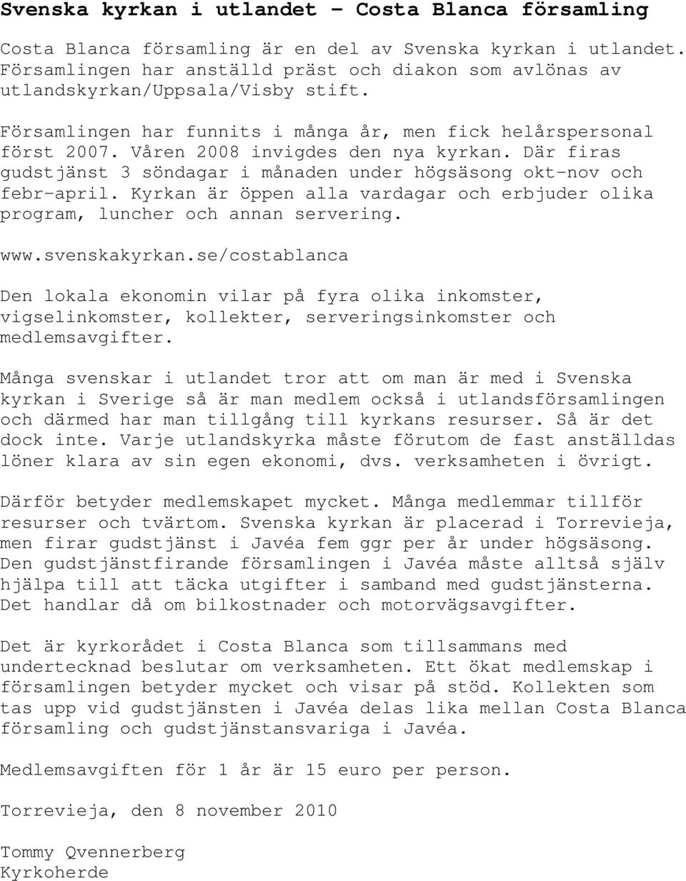 Våren 2008 invigdes den nya kyrkan. Där firas gudstjänst 3 söndagar i månaden under högsäsong okt-nov och febr-april.