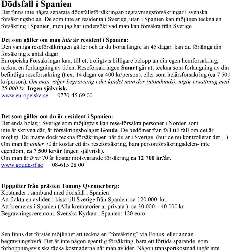 Det som gäller om man inte är resident i Spanien: Den vanliga reseförsäkringen gäller och är du borta längre än 45 dagar, kan du förlänga din försäkring x antal dagar.