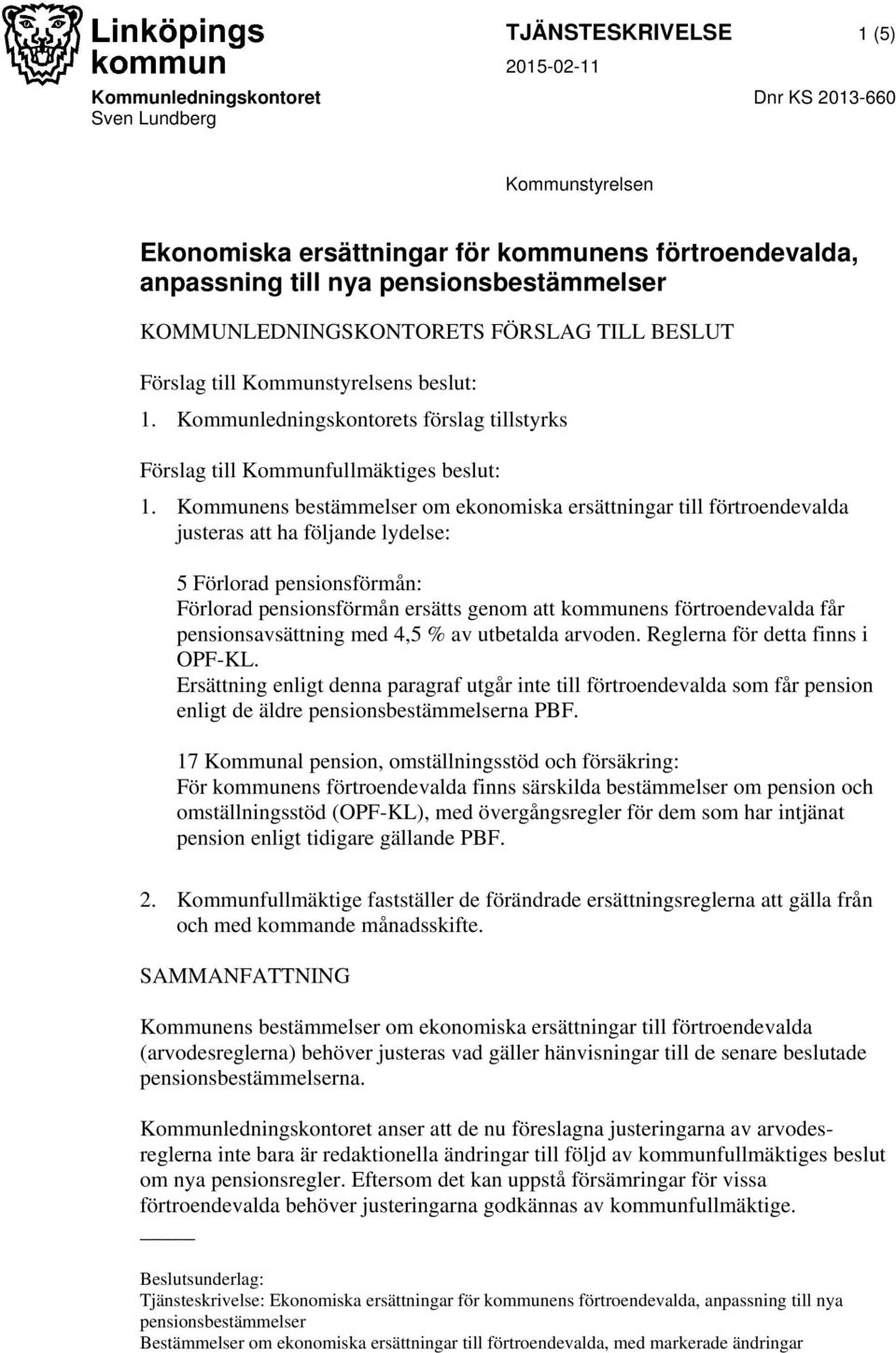 Kommunens bestämmelser om ekonomiska ersättningar till förtroendevalda justeras att ha följande lydelse: 5 Förlorad pensionsförmån: Förlorad pensionsförmån ersätts genom att kommunens förtroendevalda