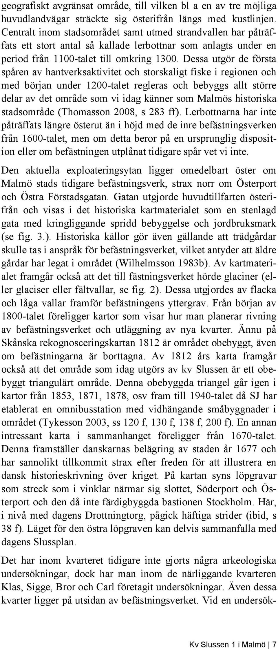 Dessa utgör de första spåren av hantverksaktivitet och storskaligt fiske i regionen och med början under 1200-talet regleras och bebyggs allt större delar av det område som vi idag känner som Malmös