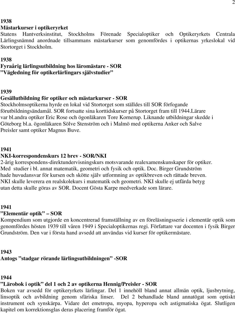 1938 Fyraårig lärlingsutbildning hos läromästare - SOR Vägledning för optikerlärlingars självstudier 1939 Gesällutbildning för optiker och mästarkurser - SOR Stockholmsoptikerna hyrde en lokal vid