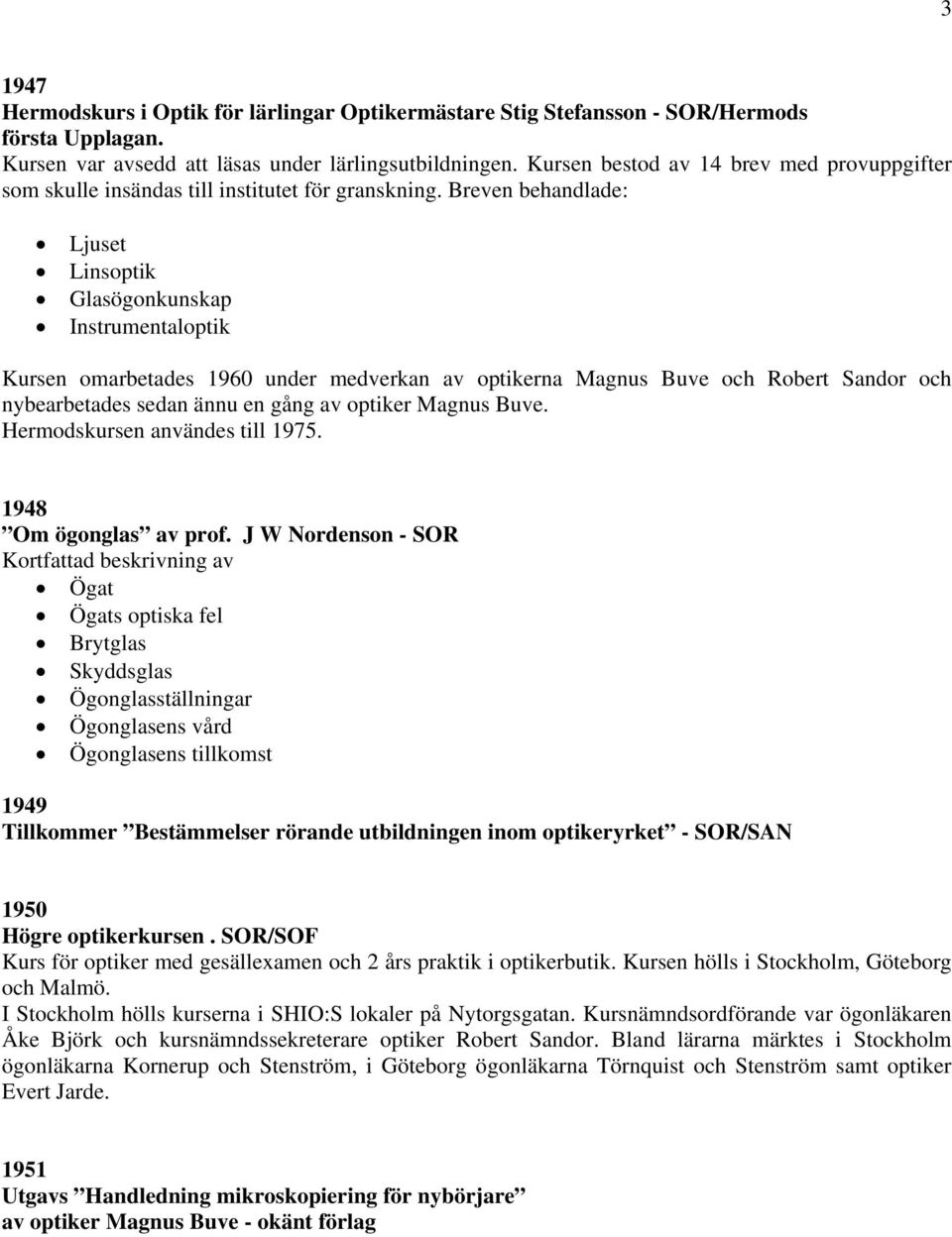 Breven behandlade: Ljuset Linsoptik Glasögonkunskap Instrumentaloptik Kursen omarbetades 1960 under medverkan av optikerna Magnus Buve och Robert Sandor och nybearbetades sedan ännu en gång av