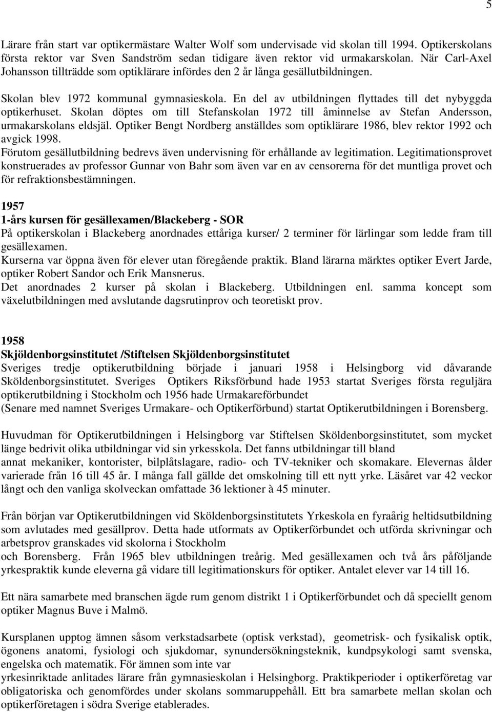 Skolan döptes om till Stefanskolan 1972 till åminnelse av Stefan Andersson, urmakarskolans eldsjäl. Optiker Bengt Nordberg anställdes som optiklärare 1986, blev rektor 1992 och avgick 1998.