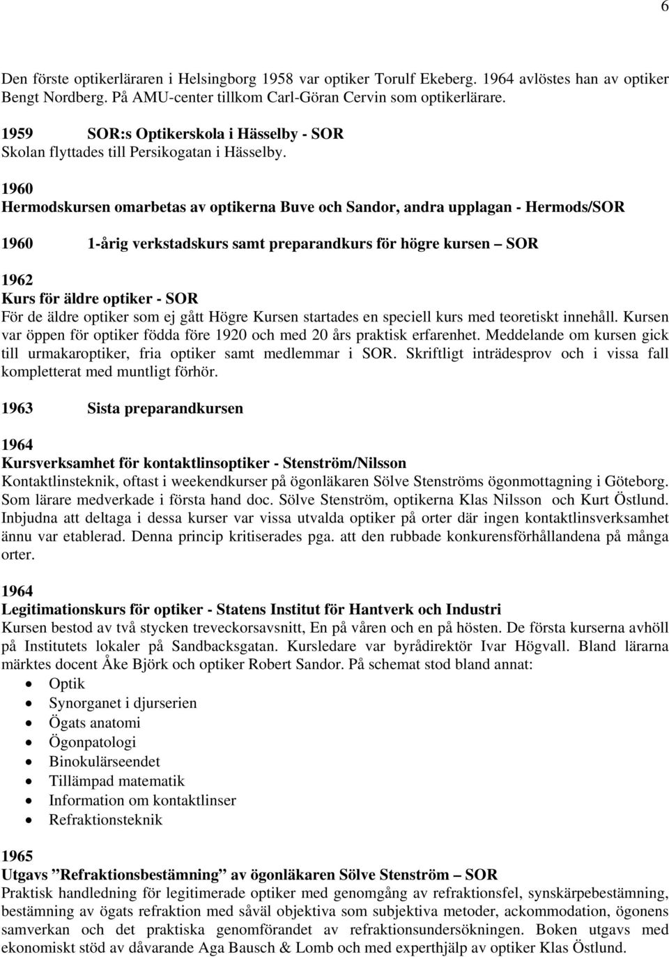 1960 Hermodskursen omarbetas av optikerna Buve och Sandor, andra upplagan - Hermods/SOR 1960 1-årig verkstadskurs samt preparandkurs för högre kursen SOR 1962 Kurs för äldre optiker - SOR För de