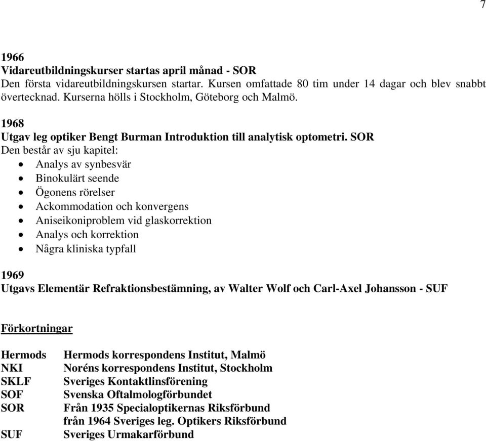 SOR Den består av sju kapitel: Analys av synbesvär Binokulärt seende Ögonens rörelser Ackommodation och konvergens Aniseikoniproblem vid glaskorrektion Analys och korrektion Några kliniska typfall