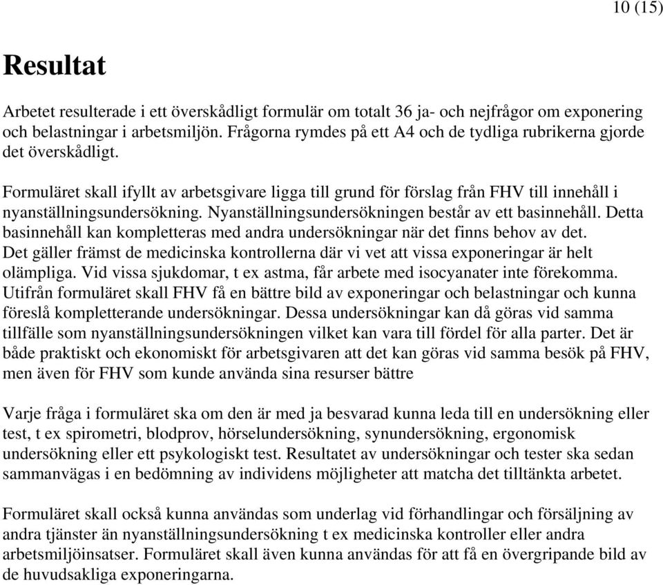 Nyanställningsundersökningen består av ett basinnehåll. Detta basinnehåll kan kompletteras med andra undersökningar när det finns behov av det.