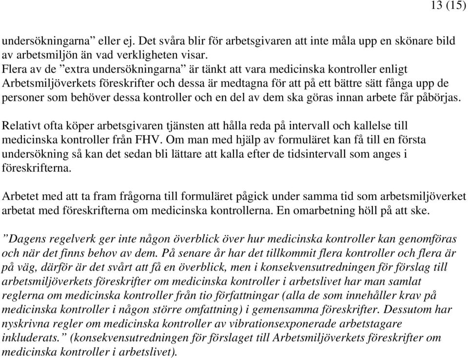 dessa kontroller och en del av dem ska göras innan arbete får påbörjas. Relativt ofta köper arbetsgivaren tjänsten att hålla reda på intervall och kallelse till medicinska kontroller från FHV.