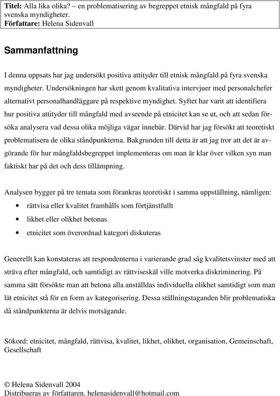 Undersökningen har skett genom kvalitativa intervjuer med personalchefer alternativt personalhandläggare på respektive myndighet.