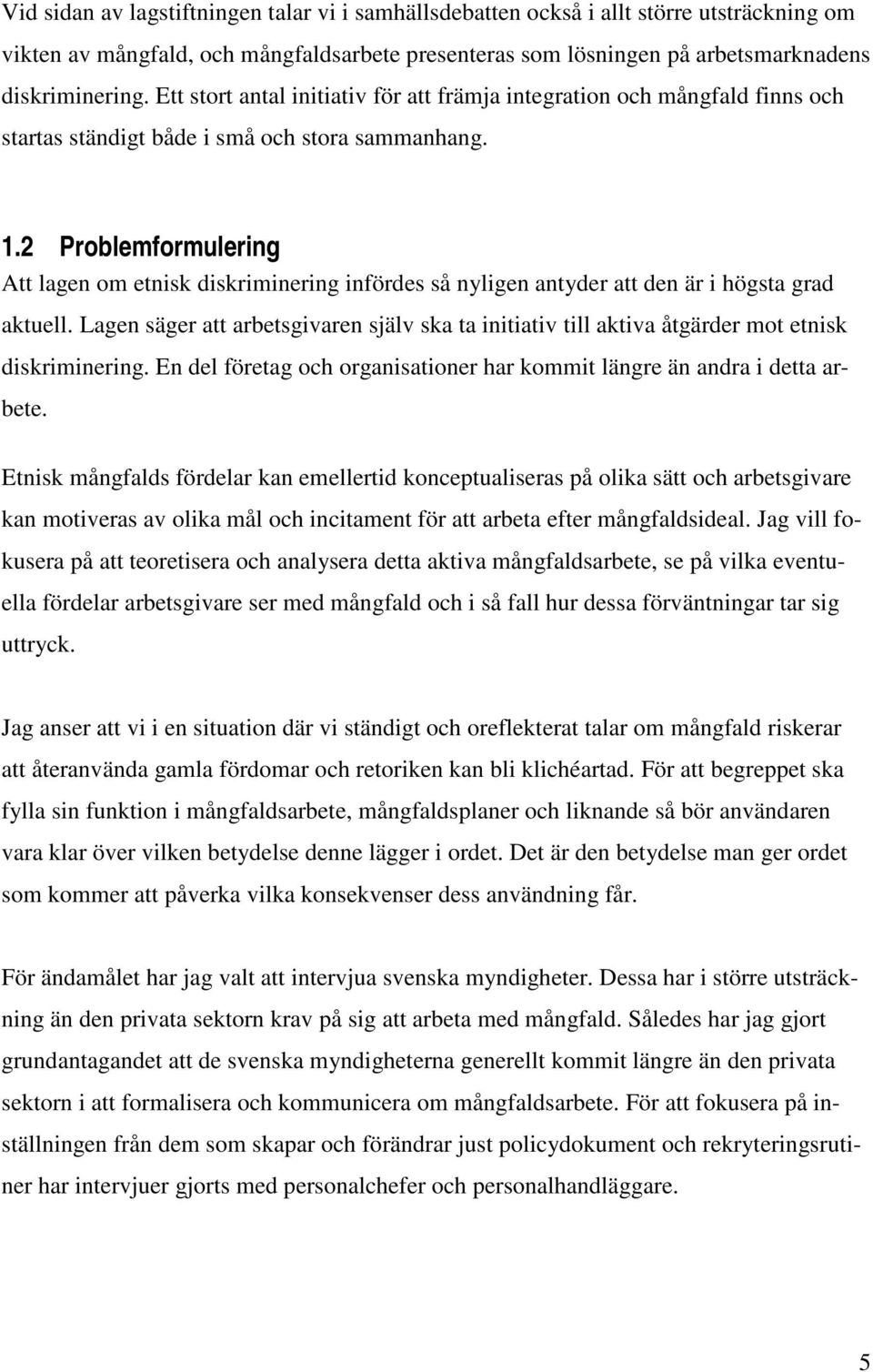 2 Problemformulering Att lagen om etnisk diskriminering infördes så nyligen antyder att den är i högsta grad aktuell.