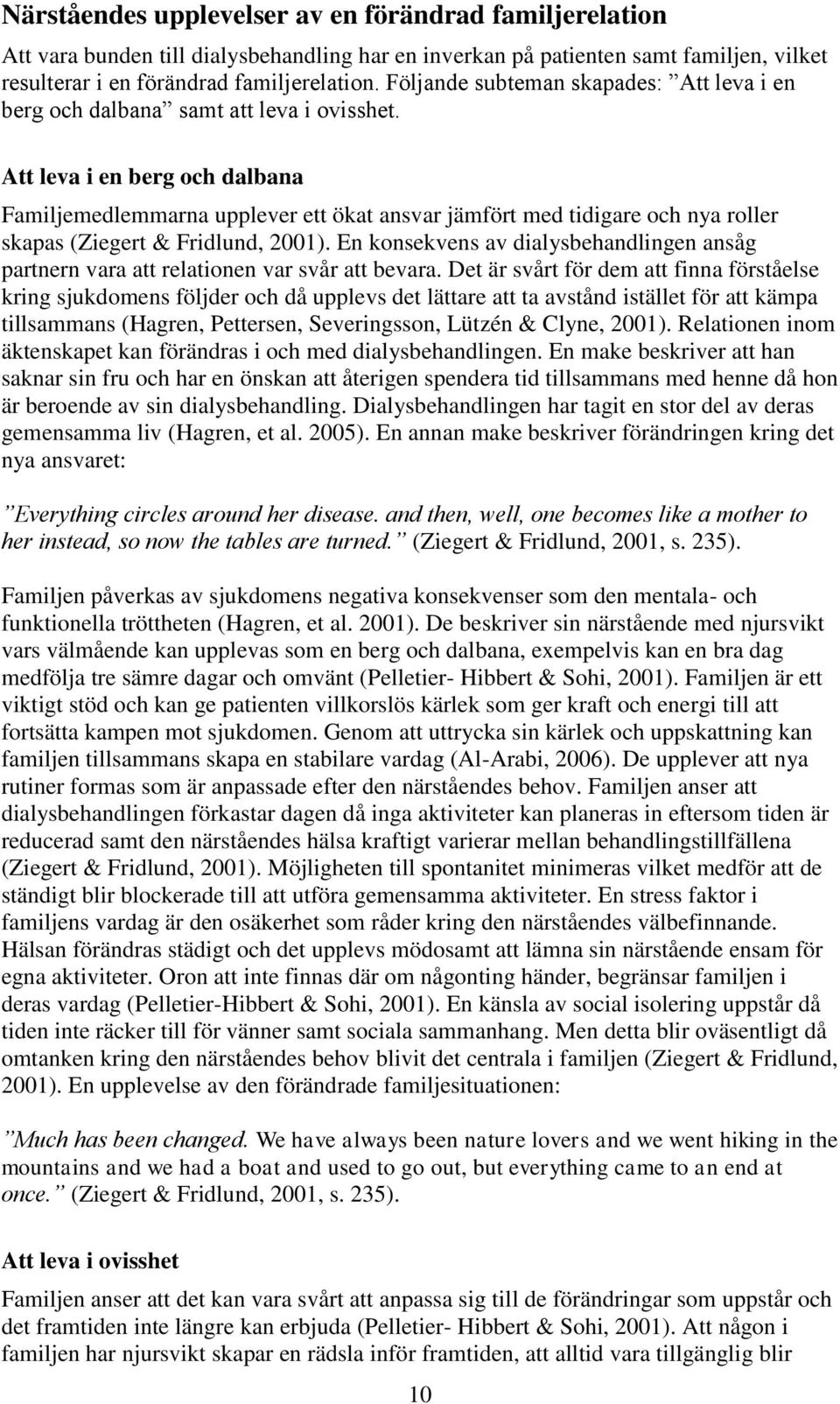 Att leva i en berg och dalbana Familjemedlemmarna upplever ett ökat ansvar jämfört med tidigare och nya roller skapas (Ziegert & Fridlund, 2001).