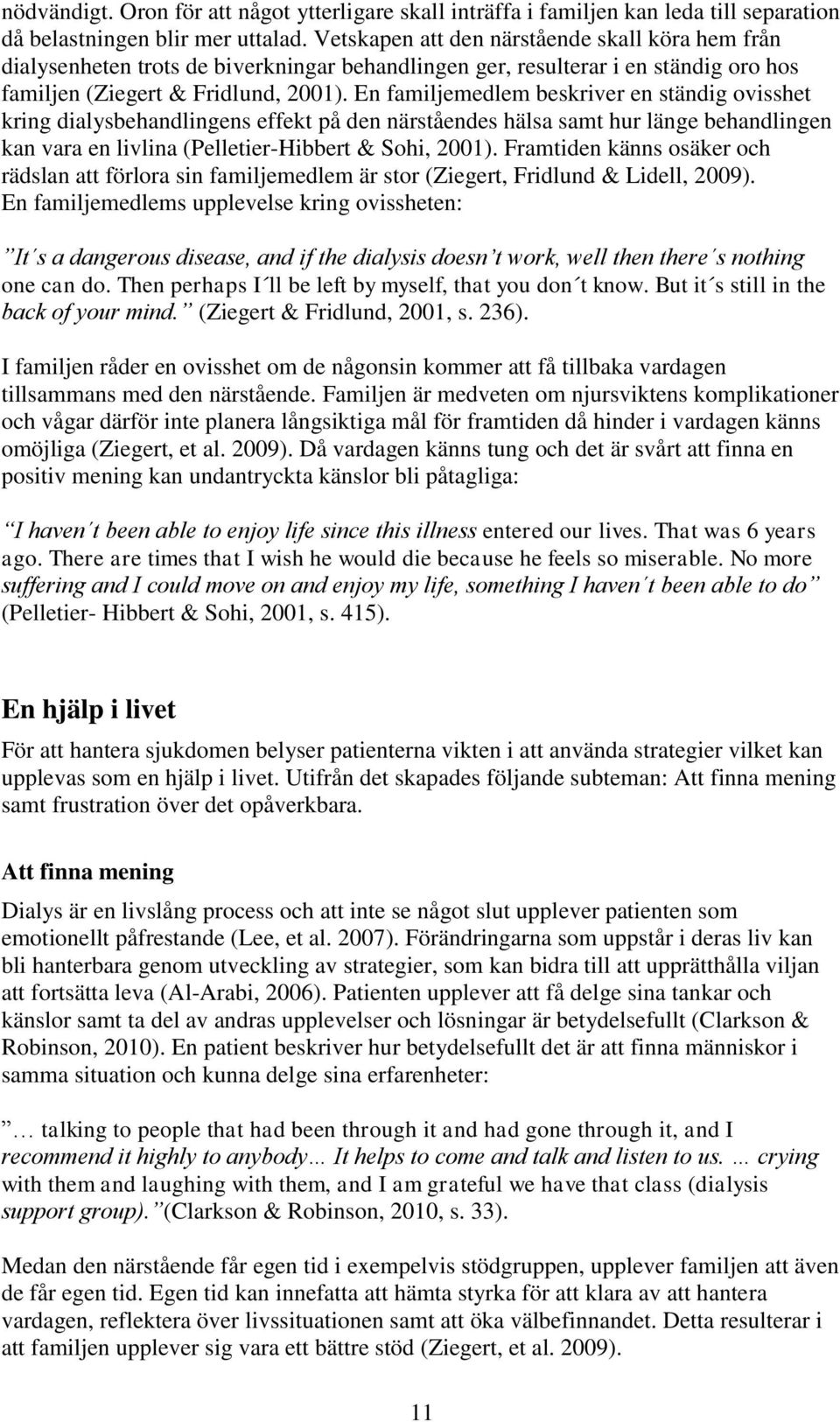 En familjemedlem beskriver en ständig ovisshet kring dialysbehandlingens effekt på den närståendes hälsa samt hur länge behandlingen kan vara en livlina (Pelletier-Hibbert & Sohi, 2001).