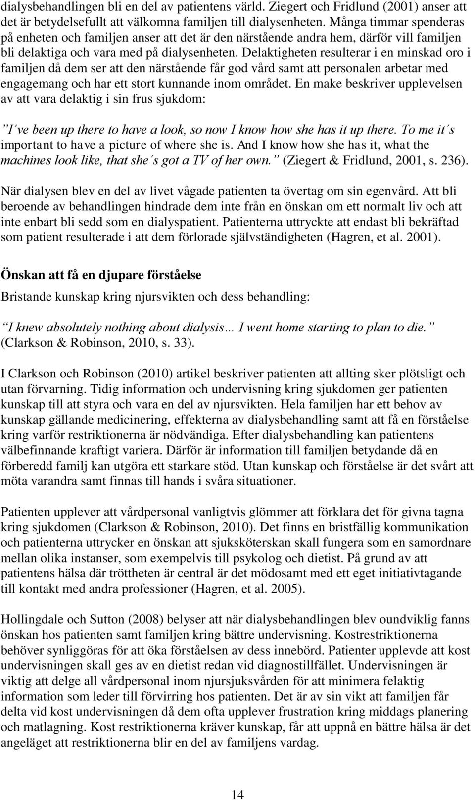 Delaktigheten resulterar i en minskad oro i familjen då dem ser att den närstående får god vård samt att personalen arbetar med engagemang och har ett stort kunnande inom området.