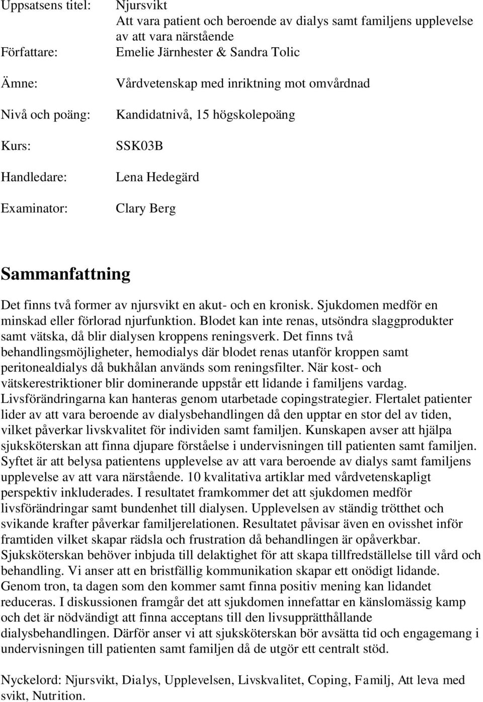 Sjukdomen medför en minskad eller förlorad njurfunktion. Blodet kan inte renas, utsöndra slaggprodukter samt vätska, då blir dialysen kroppens reningsverk.