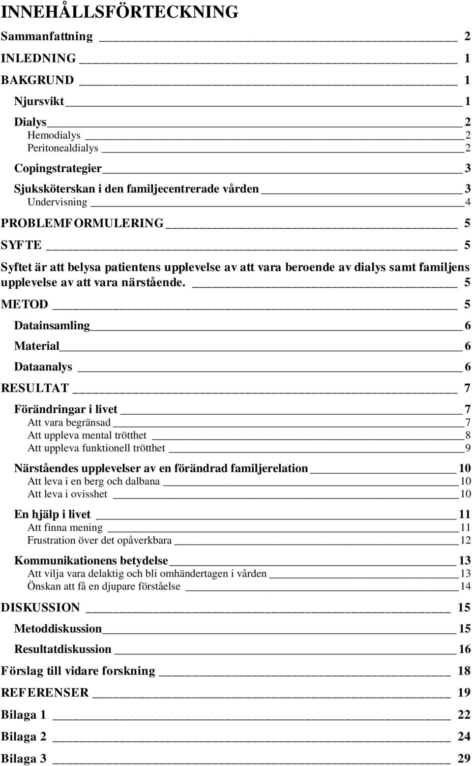5 METOD 5 Datainsamling 6 Material 6 Dataanalys 6 RESULTAT 7 Förändringar i livet 7 Att vara begränsad 7 Att uppleva mental trötthet 8 Att uppleva funktionell trötthet 9 Närståendes upplevelser av en