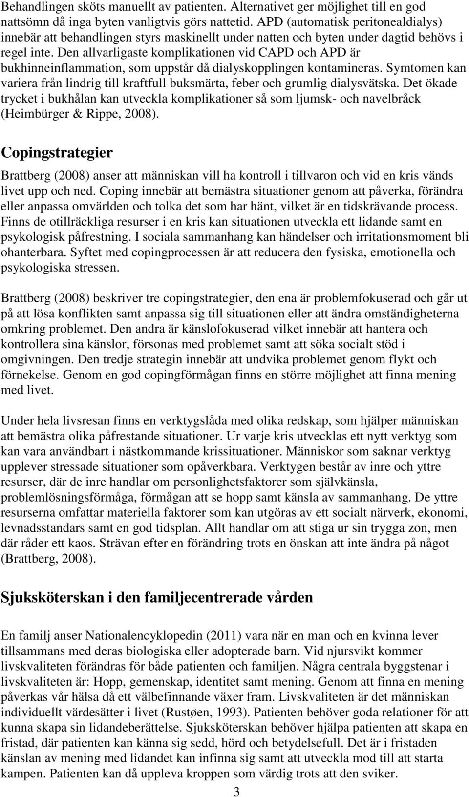 Den allvarligaste komplikationen vid CAPD och APD är bukhinneinflammation, som uppstår då dialyskopplingen kontamineras.