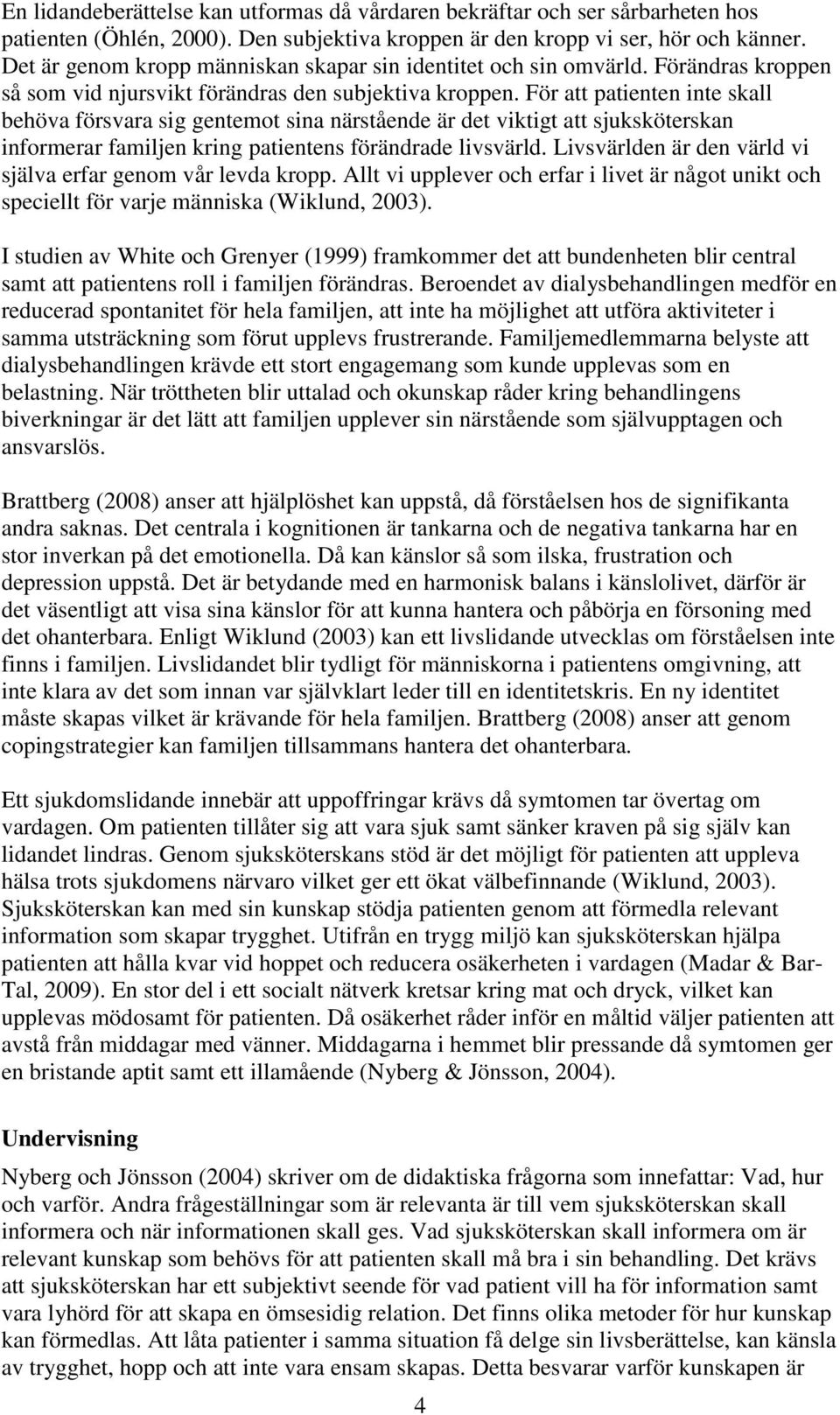 För att patienten inte skall behöva försvara sig gentemot sina närstående är det viktigt att sjuksköterskan informerar familjen kring patientens förändrade livsvärld.