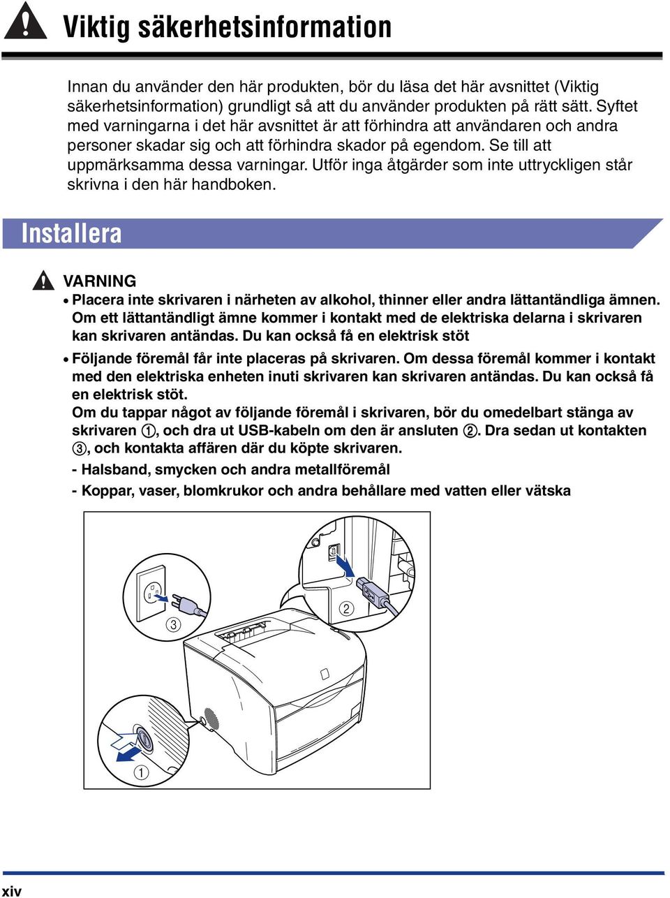 Utför inga åtgärder som inte uttryckligen står skrivna i den här handboken. Installera VARNING Placera inte skrivaren i närheten av alkohol, thinner eller andra lättantändliga ämnen.