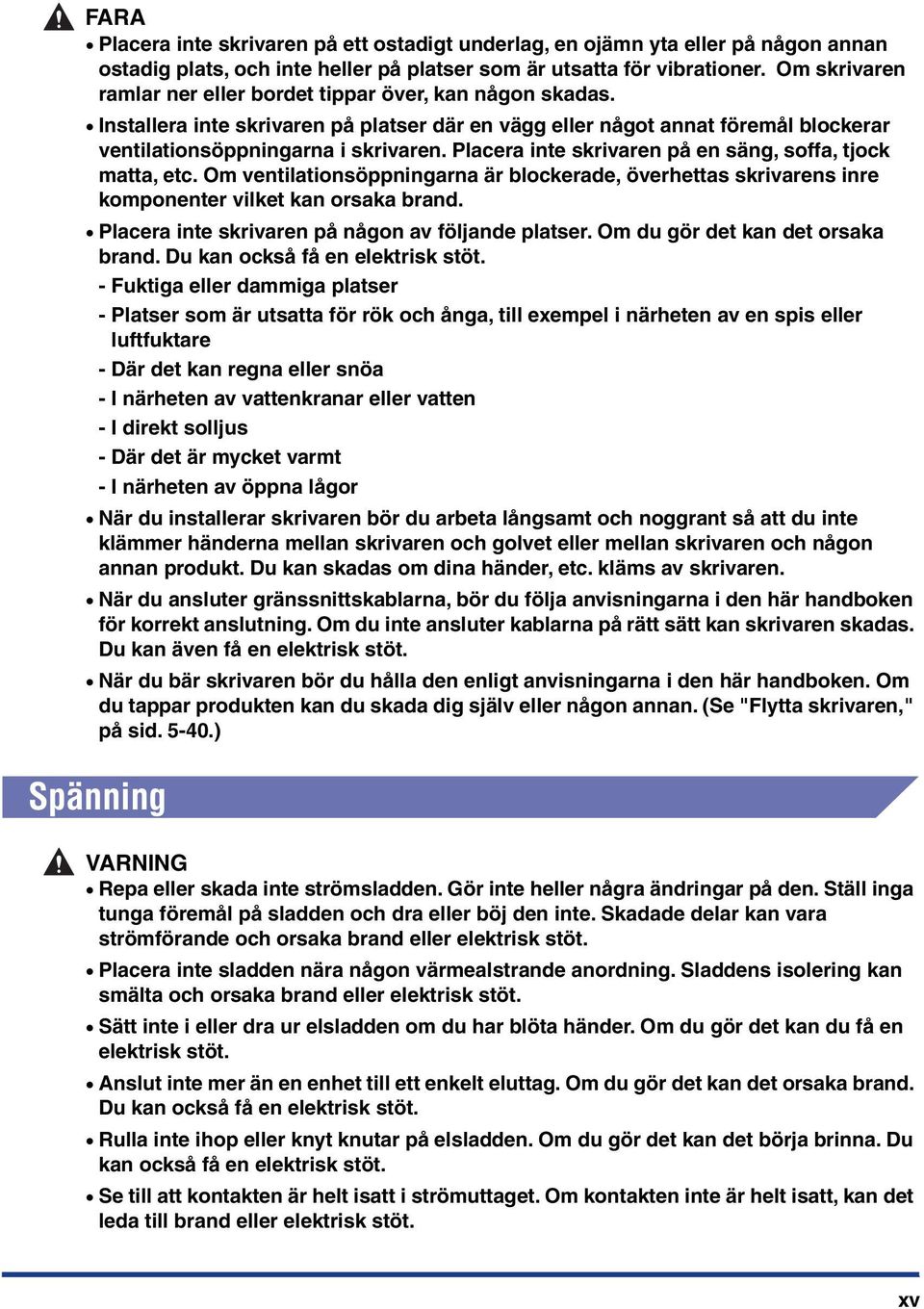 Placera inte skrivaren på en säng, soffa, tjock matta, etc. Om ventilationsöppningarna är blockerade, överhettas skrivarens inre komponenter vilket kan orsaka brand.