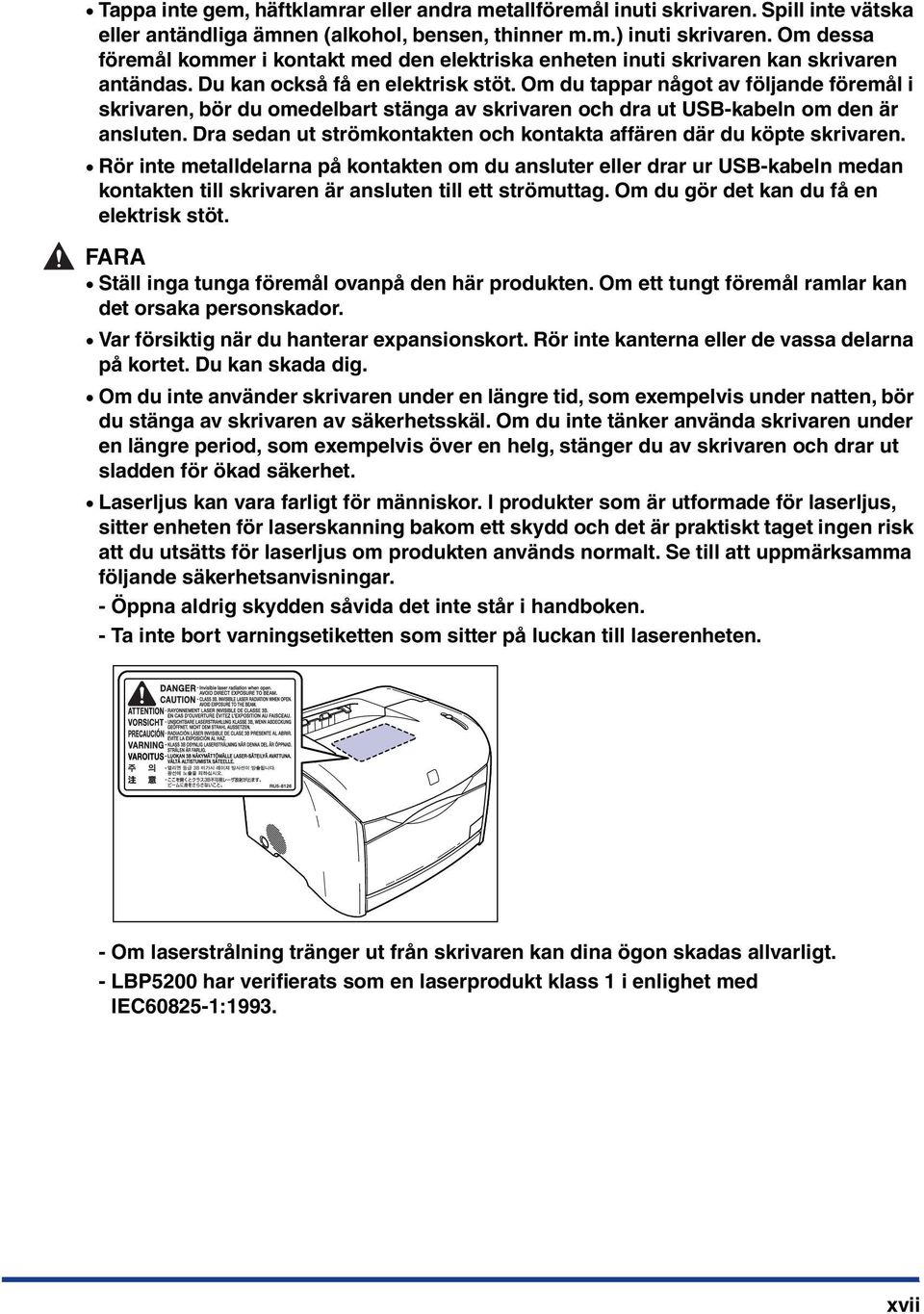 Om du tappar något av följande föremål i skrivaren, bör du omedelbart stänga av skrivaren och dra ut USB-kabeln om den är ansluten.