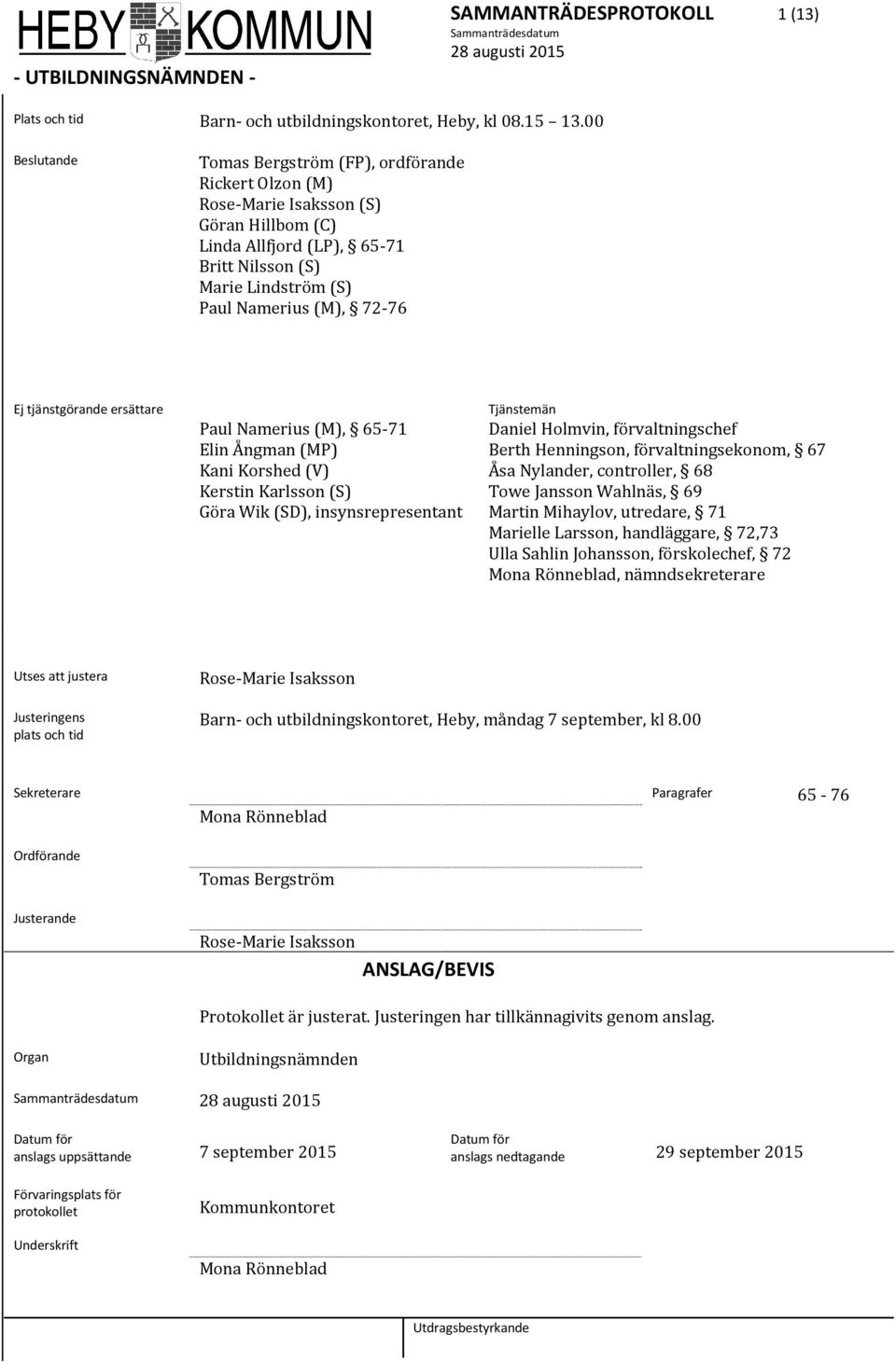 tjänstgörande ersättare Tjänstemän Paul Namerius (M), 65-71 Daniel Holmvin, förvaltningschef Elin Ångman (MP) Berth Henningson, förvaltningsekonom, 67 Kani Korshed (V) Åsa Nylander, controller, 68