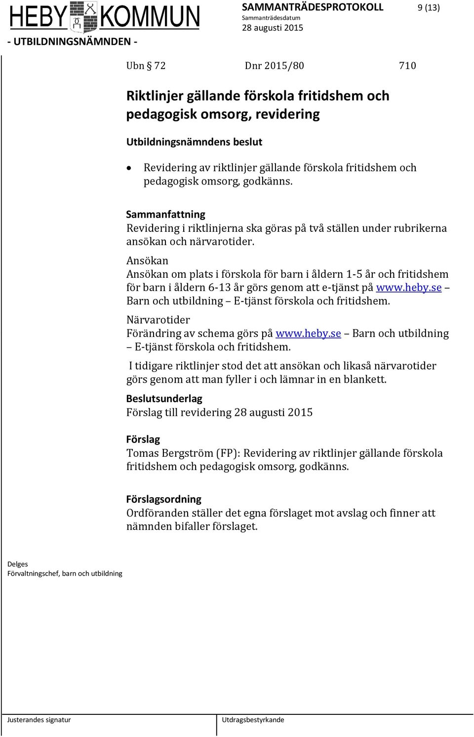 Ansökan Ansökan om plats i förskola för barn i åldern 1-5 år och fritidshem för barn i åldern 6-13 år görs genom att e-tjänst på www.heby.se Barn och utbildning E-tjänst förskola och fritidshem.